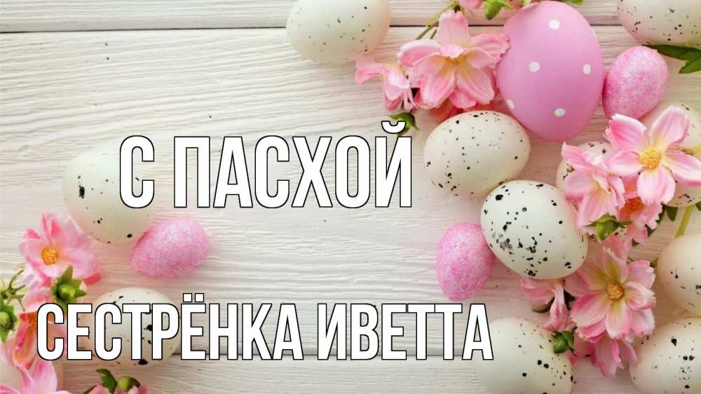 Открытка на каждый день с именем, Сестрёнка-Иветта С пасхой пасха Прикольная открытка с пожеланием онлайн скачать бесплатно 