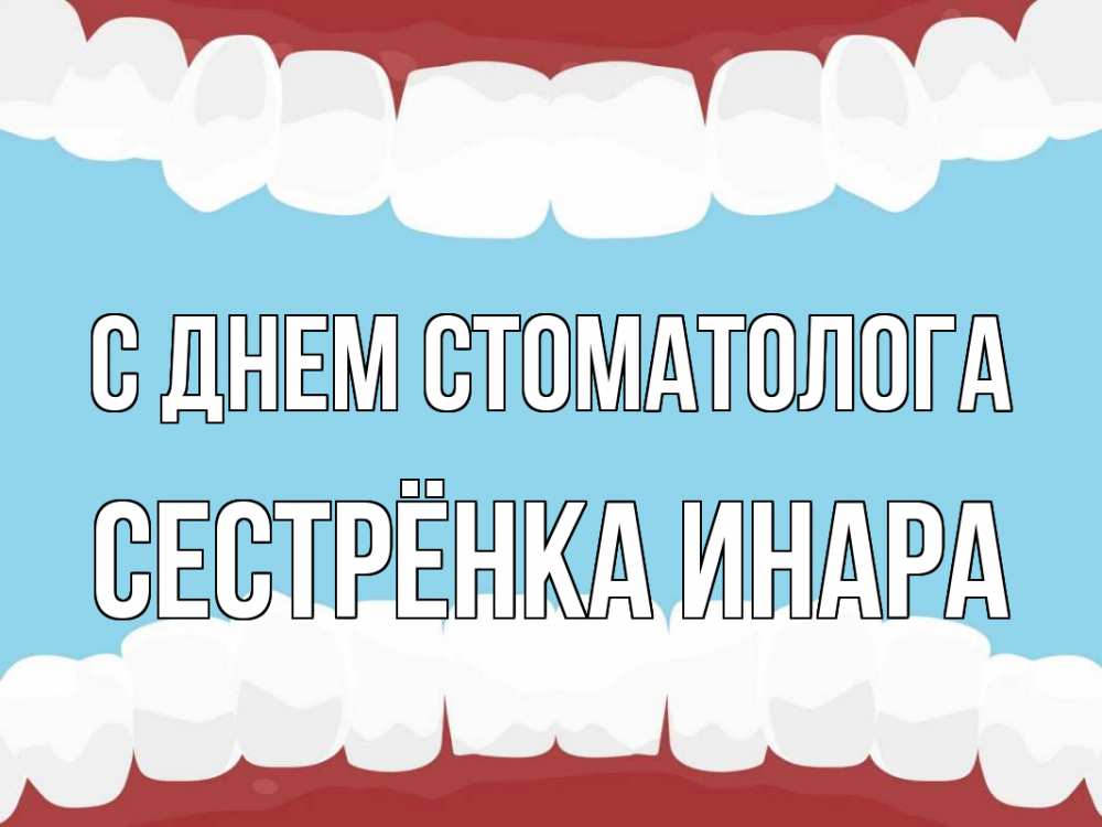 Открытка на каждый день с именем, Сестрёнка-Инара С днем стоматолога с днем стоматолога Прикольная открытка с пожеланием онлайн скачать бесплатно 