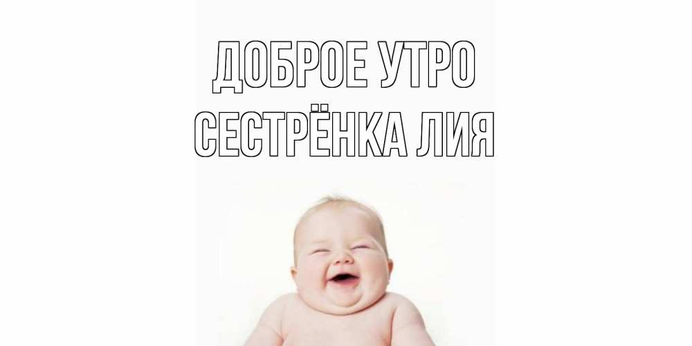 Открытка на каждый день с именем, Сестрёнка-Лия Доброе утро малыш с улыбкой Прикольная открытка с пожеланием онлайн скачать бесплатно 