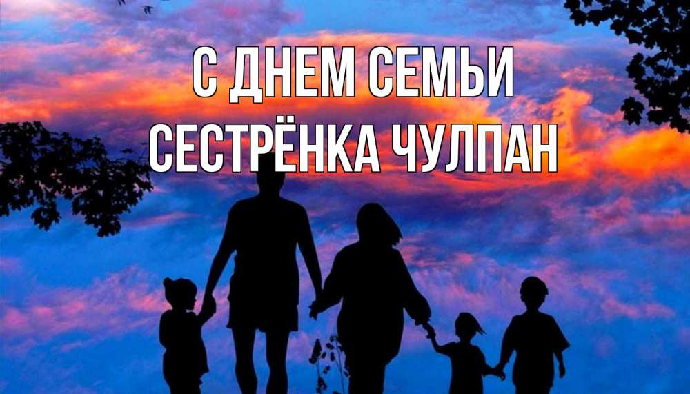 Открытка на каждый день с именем, Сестрёнка-Чулпан С днем семьи семья Прикольная открытка с пожеланием онлайн скачать бесплатно 