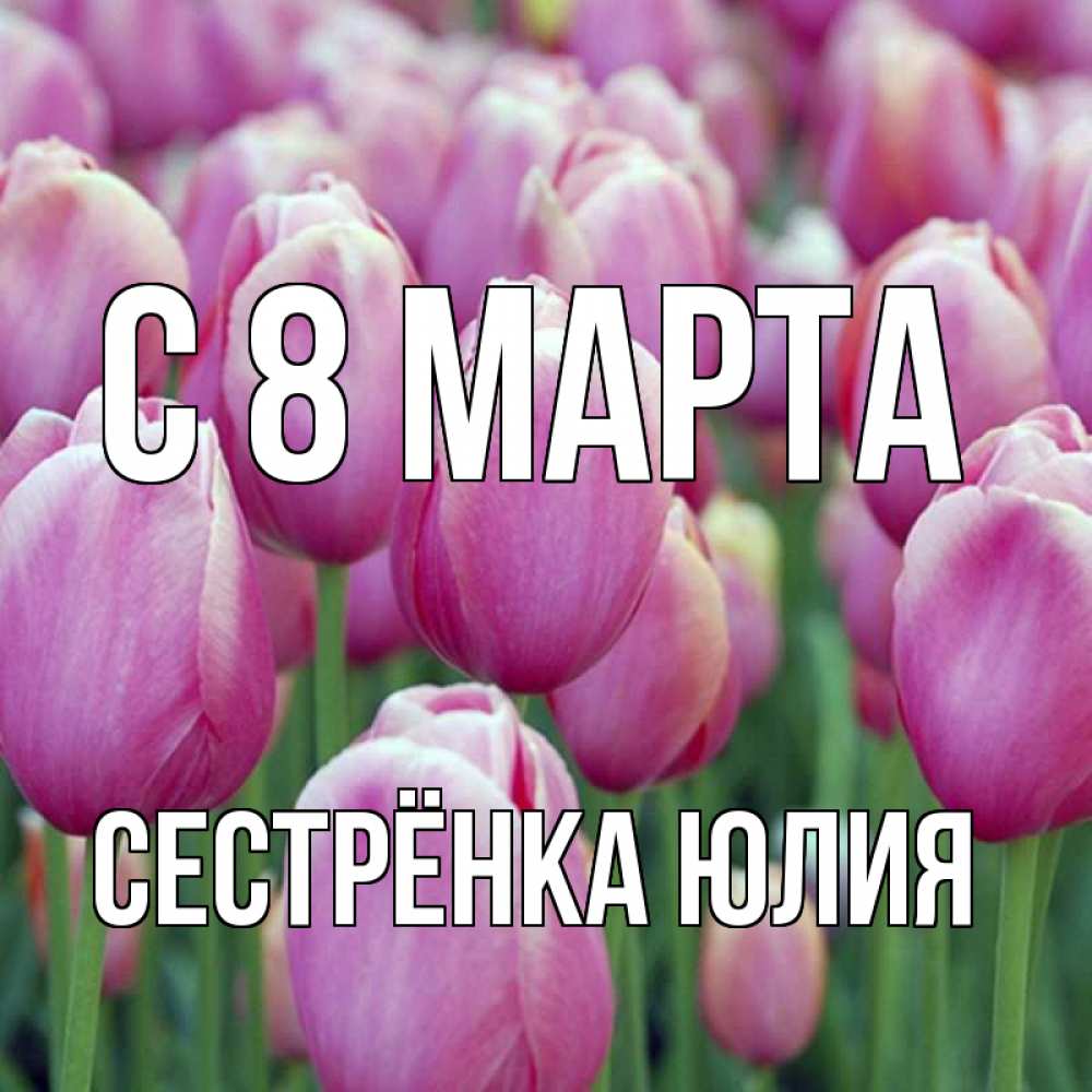Открытка на каждый день с именем, Сестрёнка-Юлия С 8 марта на международный женский день 3 Прикольная открытка с пожеланием онлайн скачать бесплатно 