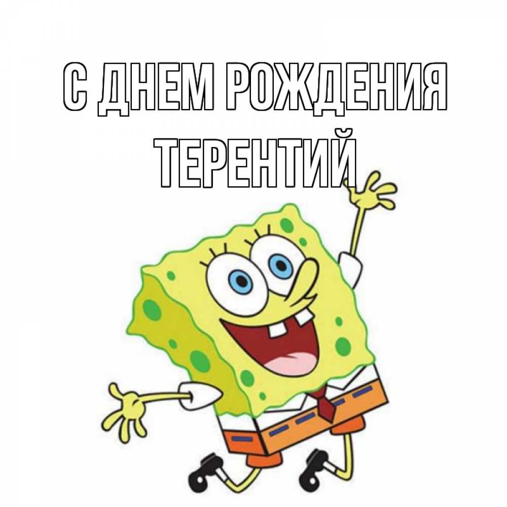 Открытка на каждый день с именем, Терентий С днем рождения губка боб Прикольная открытка с пожеланием онлайн скачать бесплатно 