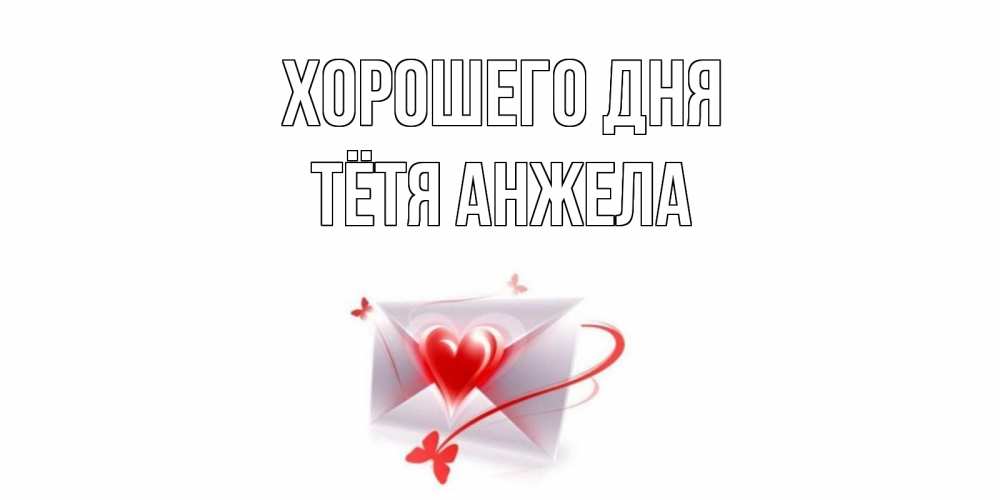 Открытка на каждый день с именем, Тётя-Анжела Хорошего дня конверт с сердечком Прикольная открытка с пожеланием онлайн скачать бесплатно 