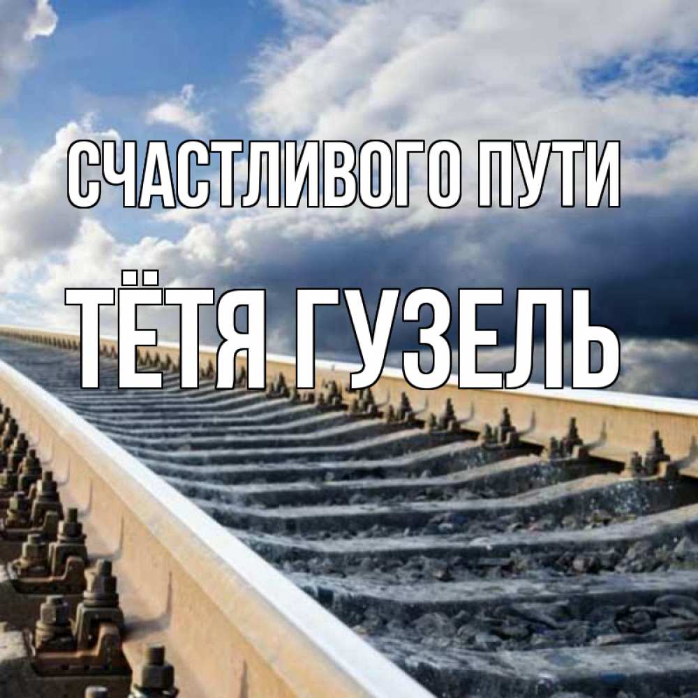 Открытка на каждый день с именем, Тётя-Гузель Счастливого пути железнодорожные пути на фоне неба Прикольная открытка с пожеланием онлайн скачать бесплатно 