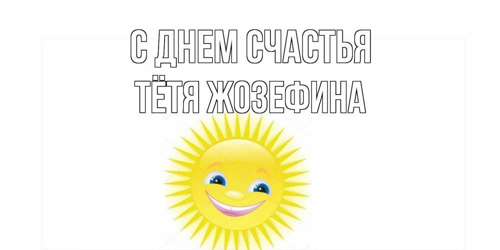 Открытка на каждый день с именем, Тётя-Жозефина С днем счастья пожелания позитивные Прикольная открытка с пожеланием онлайн скачать бесплатно 
