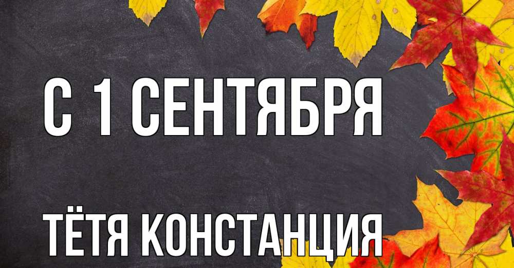 Открытка на каждый день с именем, Тётя-Констанция С 1 сентября с днем знаний Прикольная открытка с пожеланием онлайн скачать бесплатно 