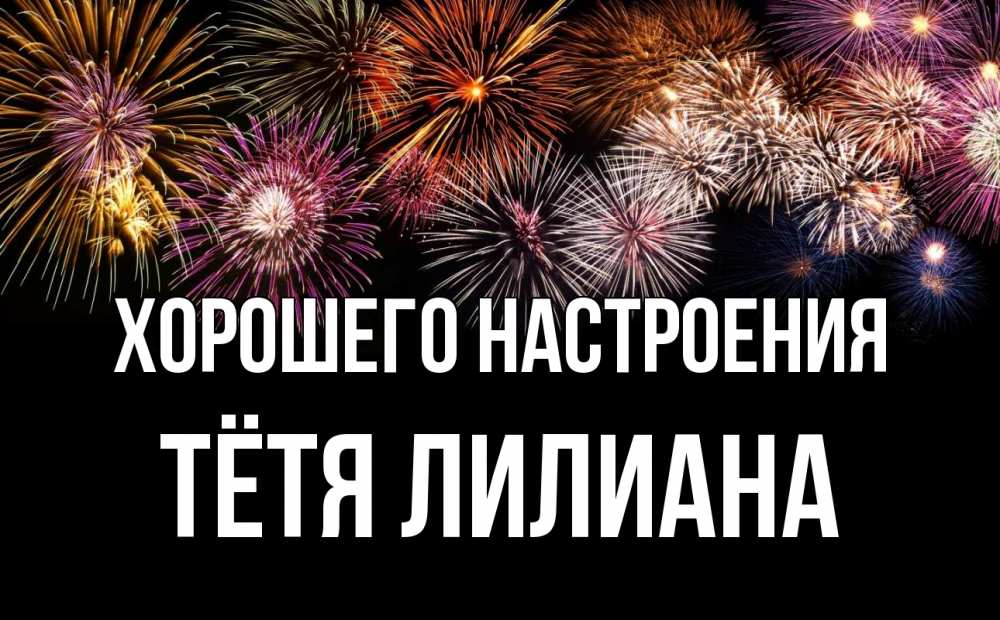 Открытка на каждый день с именем, Тётя-Лилиана Хорошего настроения Фейрверг 1 Прикольная открытка с пожеланием онлайн скачать бесплатно 