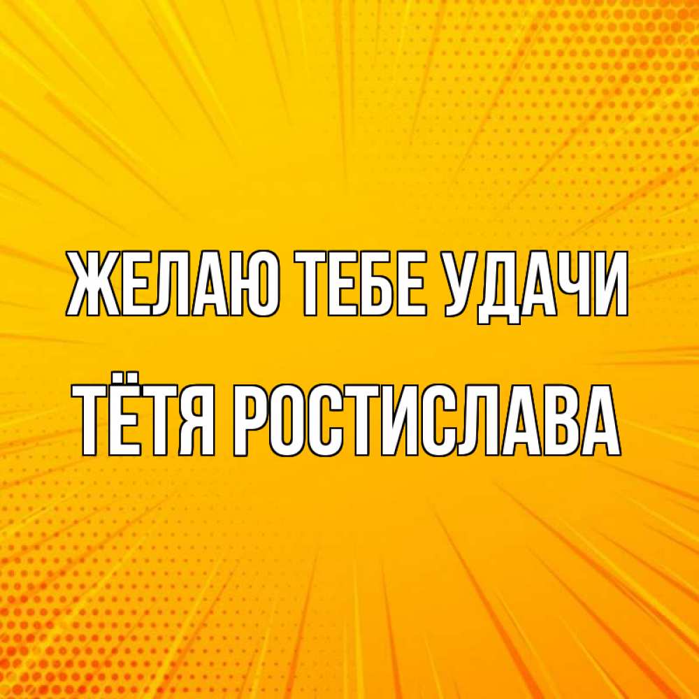 Открытка на каждый день с именем, Тётя-Ростислава Желаю тебе удачи фон Прикольная открытка с пожеланием онлайн скачать бесплатно 