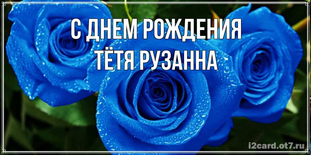 Открытка на каждый день с именем, Тётя-Рузанна С днем рождения розы с синим цветом Прикольная открытка с пожеланием онлайн скачать бесплатно 