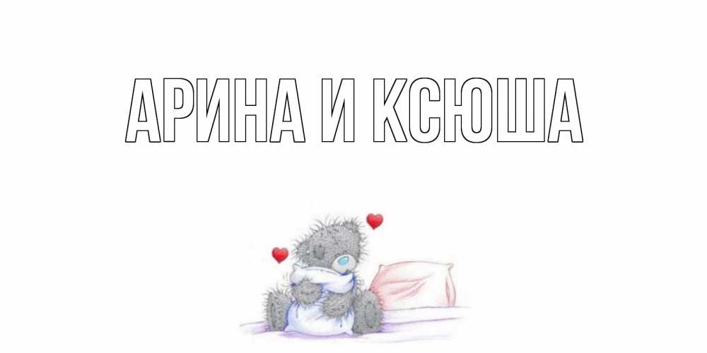 Открытка на каждый день с именем, Арина-и-Ксюша Главная мишка Прикольная открытка с пожеланием онлайн скачать бесплатно 