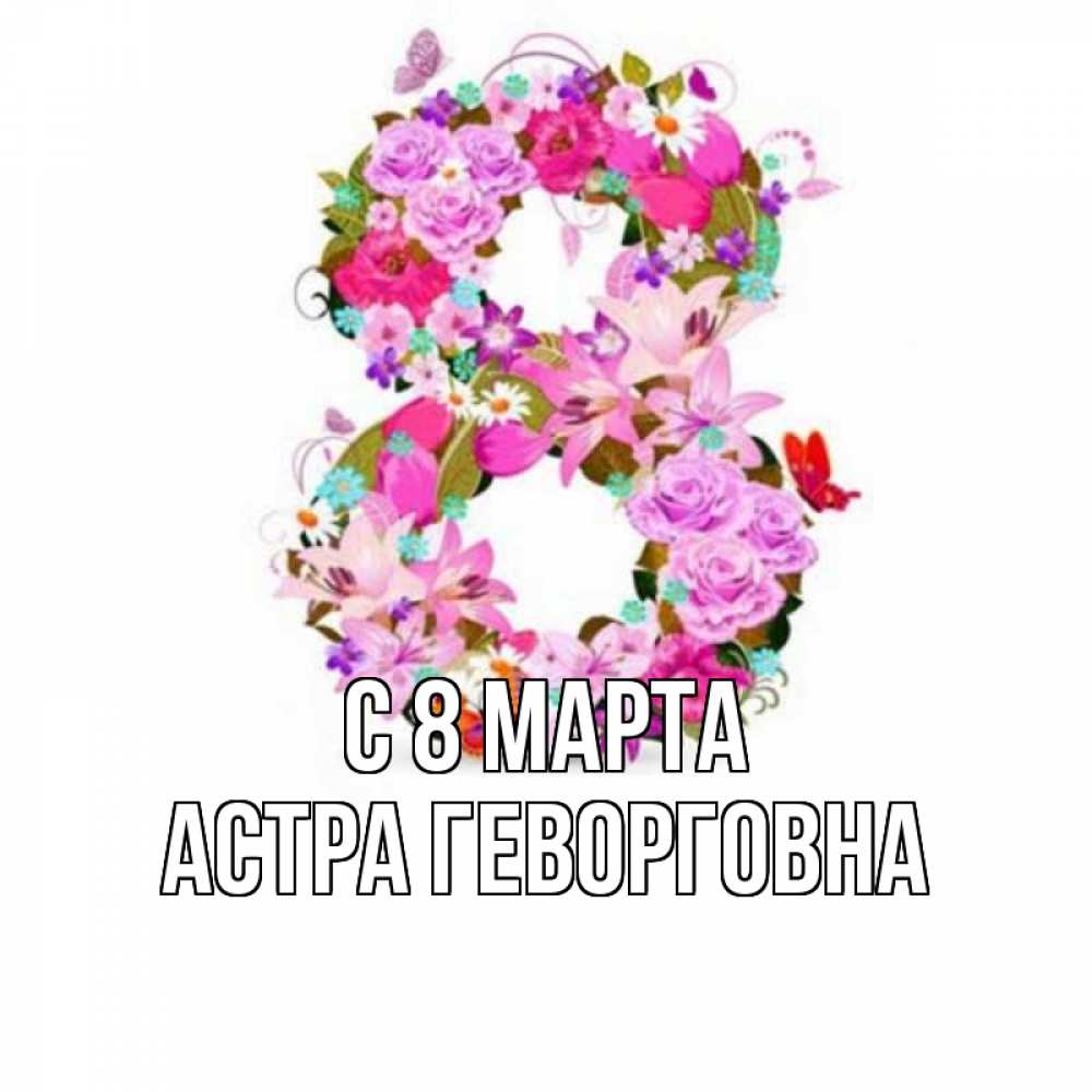 Открытка с именем, Астра Геворговна, С 8 МАРТА