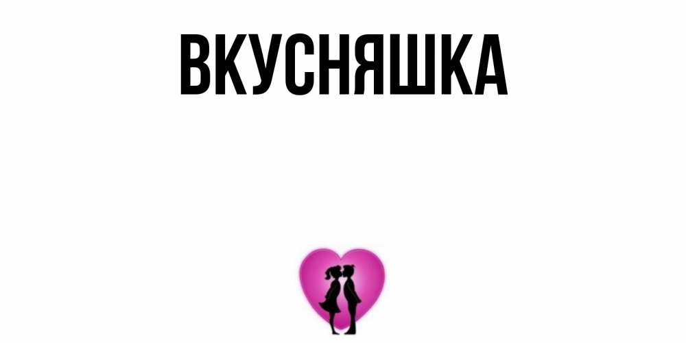 Открытка на каждый день с именем, Вкусняшка Главная поцелуй Прикольная открытка с пожеланием онлайн скачать бесплатно 