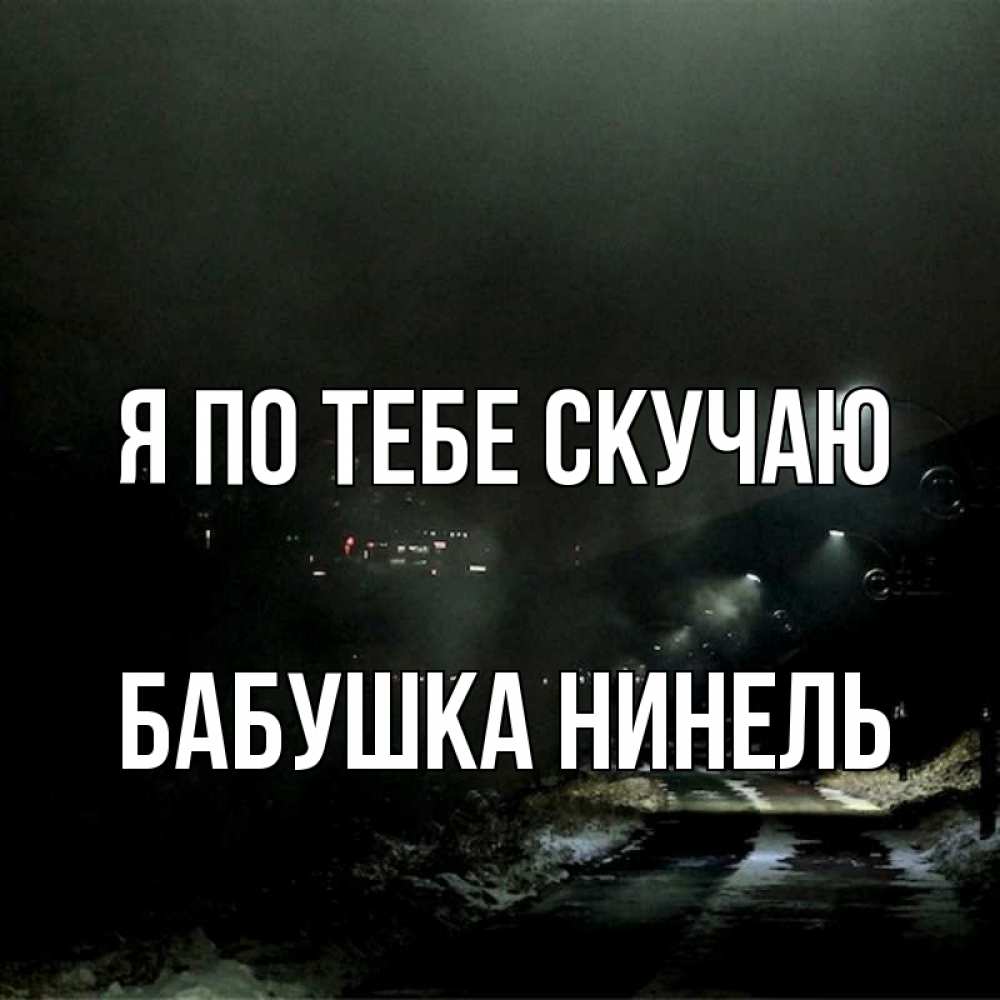 Открытка на каждый день с именем, Бабушка-Нинель Я по тебе скучаю окраина города Прикольная открытка с пожеланием онлайн скачать бесплатно 