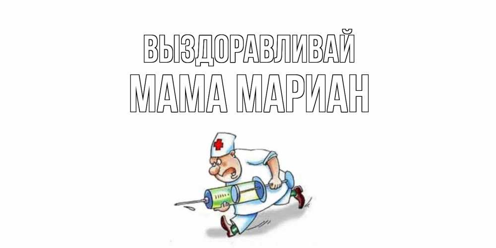 Открытка на каждый день с именем, Мама-Мариан Выздоравливай прикольные открытки не болей Прикольная открытка с пожеланием онлайн скачать бесплатно 