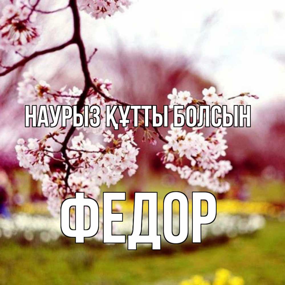 Открытка на каждый день с именем, Федор Наурыз құтты болсын яблоня Прикольная открытка с пожеланием онлайн скачать бесплатно 