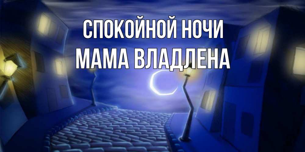 Открытка на каждый день с именем, Мама-Владлена Спокойной ночи сладких снов ночному городу Прикольная открытка с пожеланием онлайн скачать бесплатно 