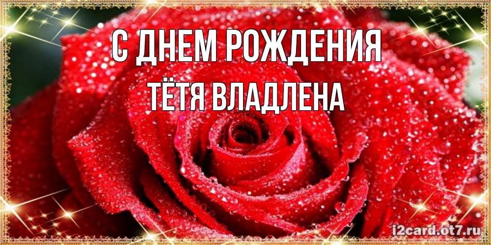 Открытка на каждый день с именем, Тётя-Владлена С днем рождения роса и роза. открытка с красивой розой Прикольная открытка с пожеланием онлайн скачать бесплатно 