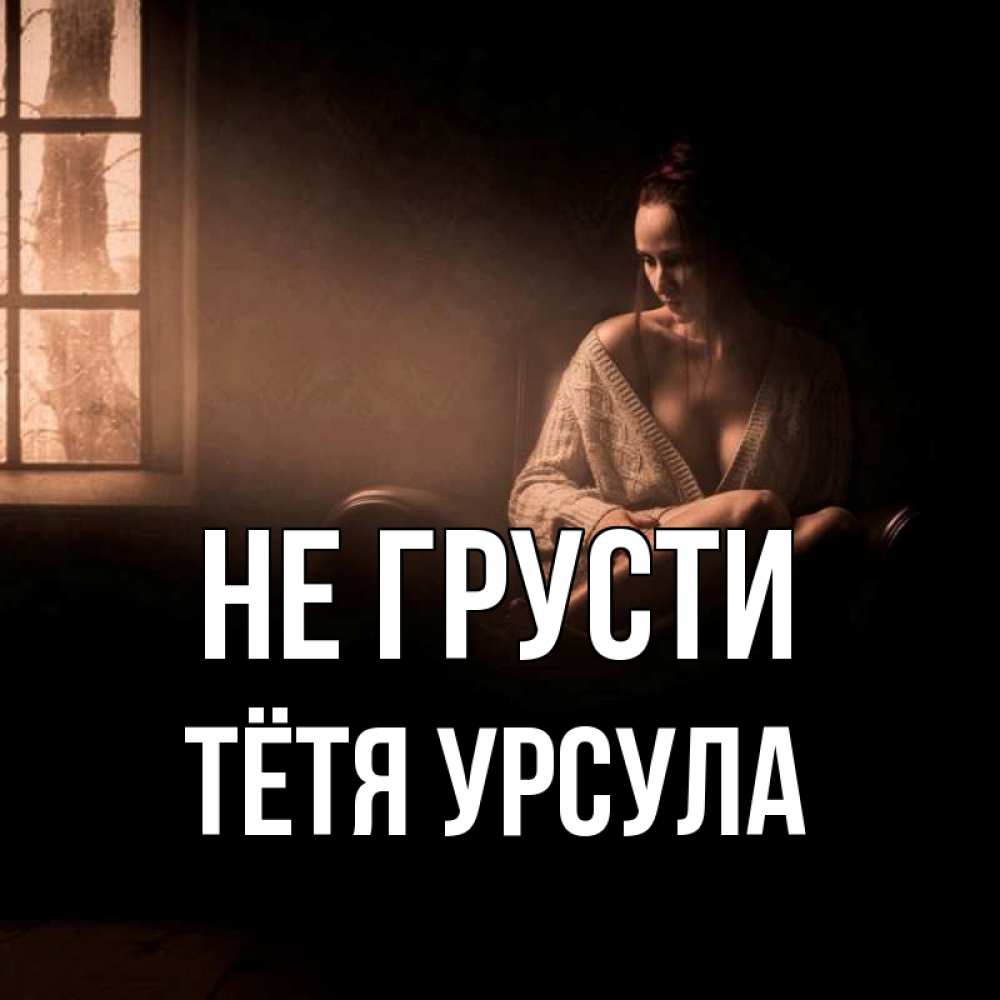 Открытка на каждый день с именем, Тётя-Урсула Не грусти сидя у окна Прикольная открытка с пожеланием онлайн скачать бесплатно 