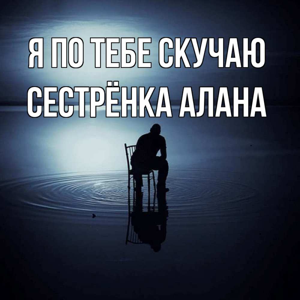 Открытка на каждый день с именем, Сестрёнка-Алана Я по тебе скучаю грусть Прикольная открытка с пожеланием онлайн скачать бесплатно 