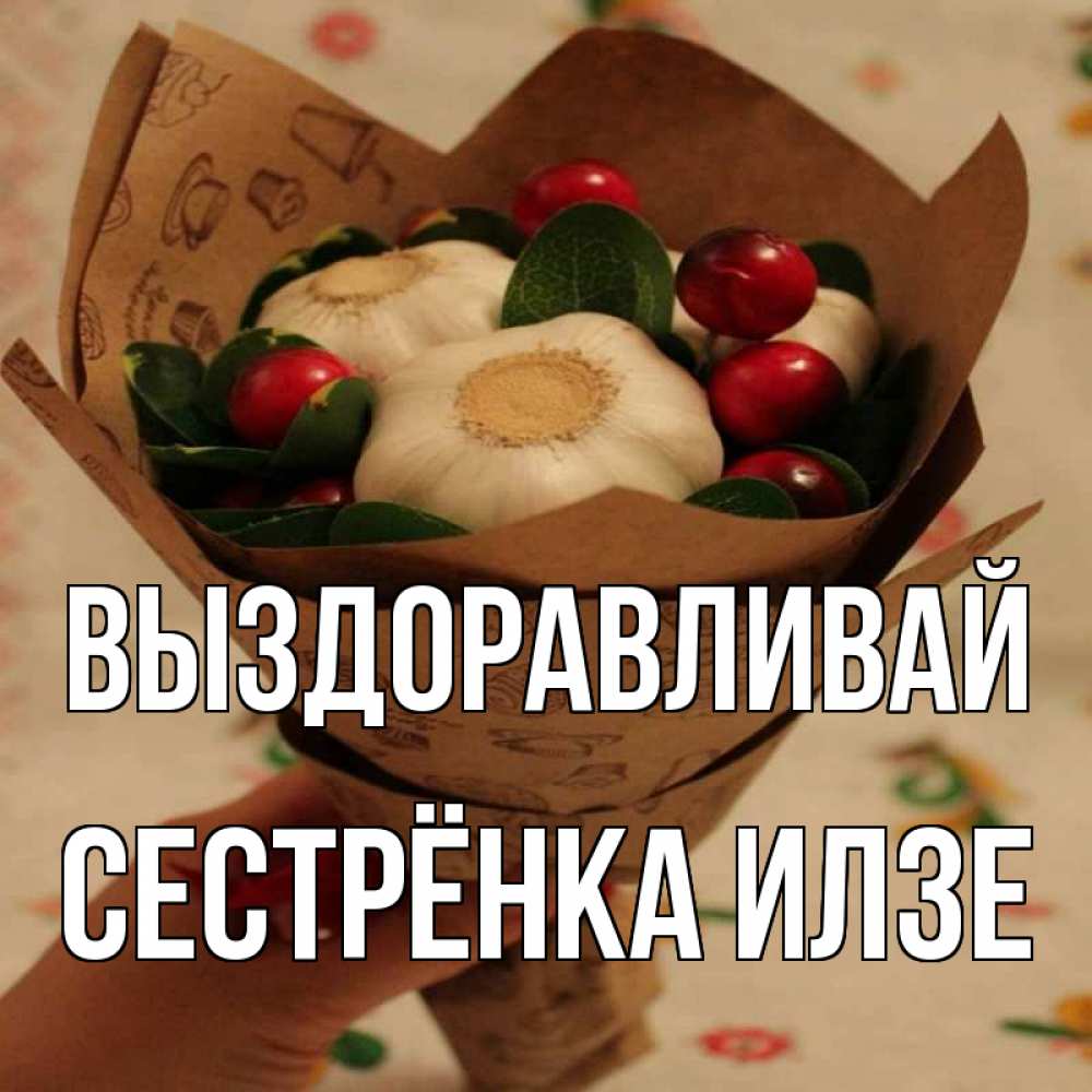 Открытка на каждый день с именем, Сестрёнка-Илзе Выздоравливай букет из фитонцидов и витамина c Прикольная открытка с пожеланием онлайн скачать бесплатно 