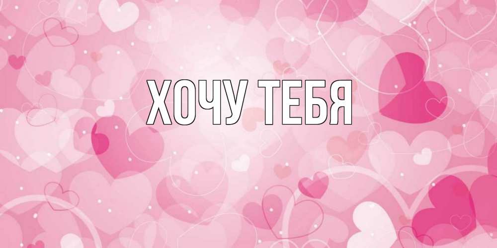 Открытка на каждый день с именем, Хочу-тебя Главная открытки с именем на день всех влюбленных Прикольная открытка с пожеланием онлайн скачать бесплатно 
