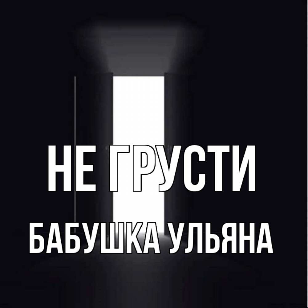 Открытка на каждый день с именем, Бабушка-Ульяна Не грусти открытая дверь Прикольная открытка с пожеланием онлайн скачать бесплатно 