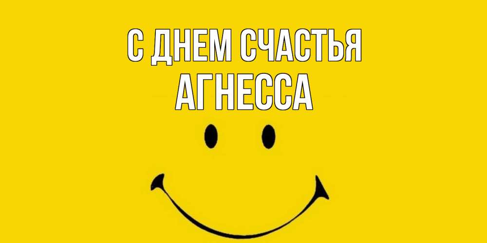 Открытка на каждый день с именем, Агнесса С днем счастья радость и улыбка Прикольная открытка с пожеланием онлайн скачать бесплатно 