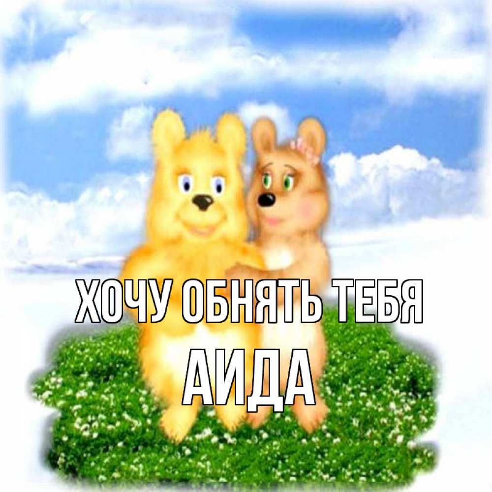 Открытка на каждый день с именем, Аида Хочу обнять тебя голубое небо и мишуси Прикольная открытка с пожеланием онлайн скачать бесплатно 