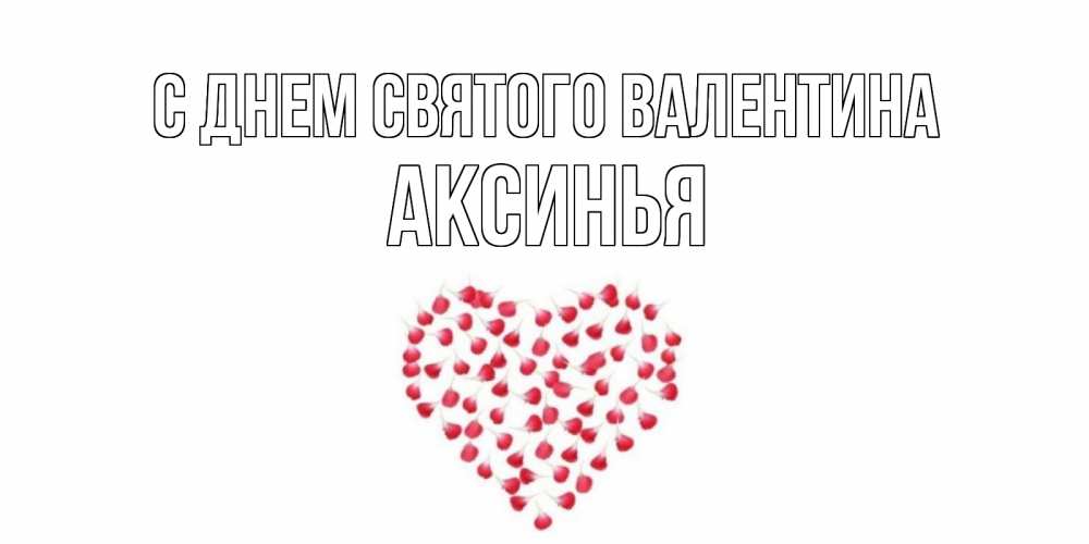 Открытка на каждый день с именем, Аксинья С днем Святого Валентина сердечко для любимой Прикольная открытка с пожеланием онлайн скачать бесплатно 