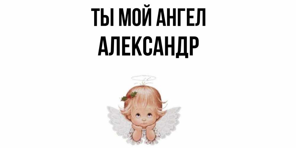 Открытка на каждый день с именем, Александр Ты мой ангел ангел Прикольная открытка с пожеланием онлайн скачать бесплатно 