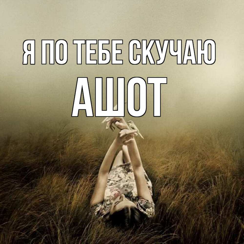 Открытка на каждый день с именем, Ашот Я по тебе скучаю девушка с голубями Прикольная открытка с пожеланием онлайн скачать бесплатно 