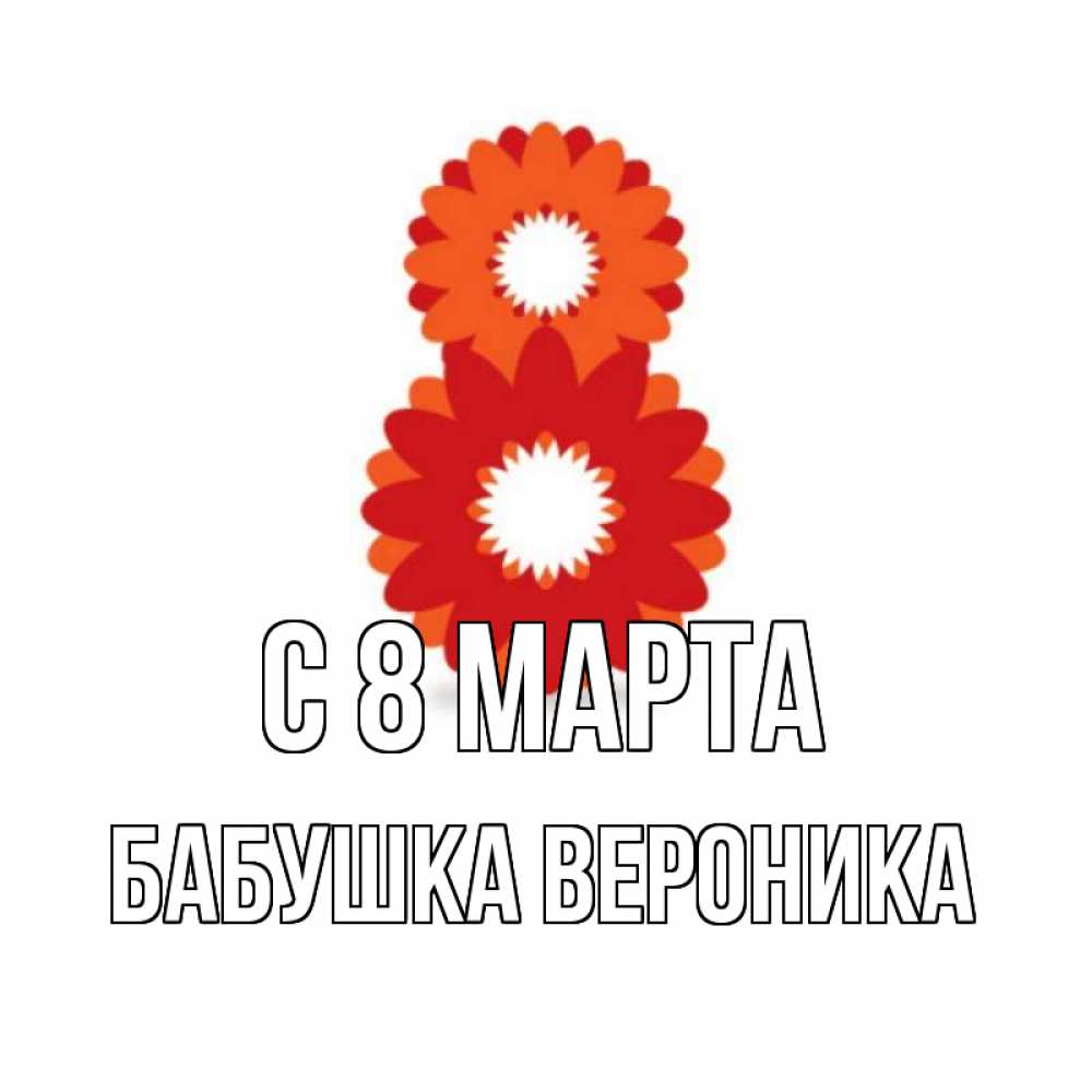 Открытка на каждый день с именем, Бабушка-Вероника С 8 марта восьмерка из лепестков Прикольная открытка с пожеланием онлайн скачать бесплатно 