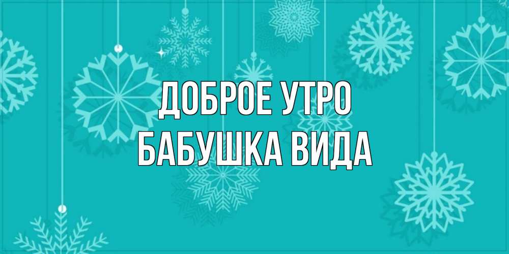 Открытка на каждый день с именем, Бабушка-Вида Доброе утро открытка со снежинками Прикольная открытка с пожеланием онлайн скачать бесплатно 