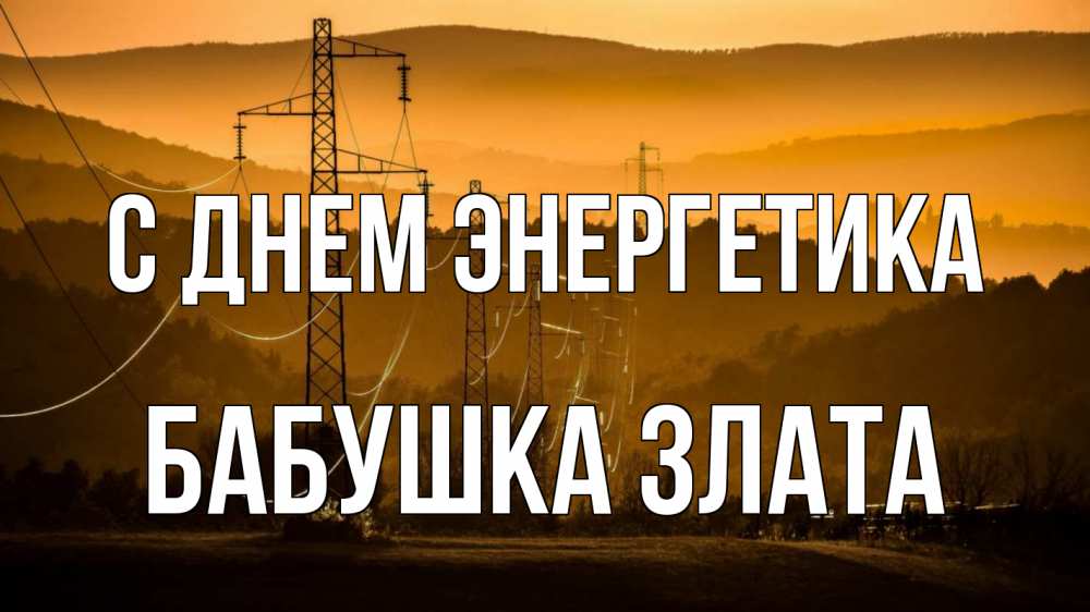 Открытка на каждый день с именем, Бабушка-Злата С днем энергетика ЛЭП провода горы закат Прикольная открытка с пожеланием онлайн скачать бесплатно 