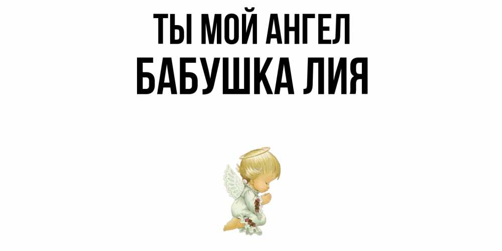 Открытка на каждый день с именем, Бабушка-Лия Ты мой ангел ангел Прикольная открытка с пожеланием онлайн скачать бесплатно 