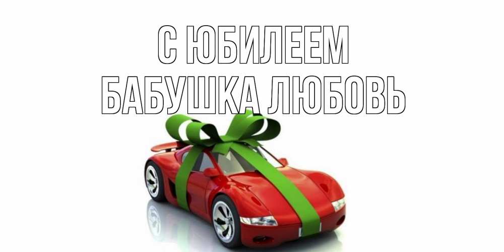 Открытка на каждый день с именем, Бабушка-Любовь С юбилеем машина, бантик Прикольная открытка с пожеланием онлайн скачать бесплатно 