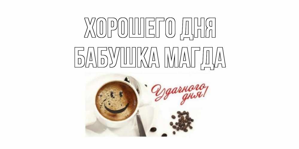 Открытка на каждый день с именем, Бабушка-Магда Хорошего дня хорошего дня Прикольная открытка с пожеланием онлайн скачать бесплатно 