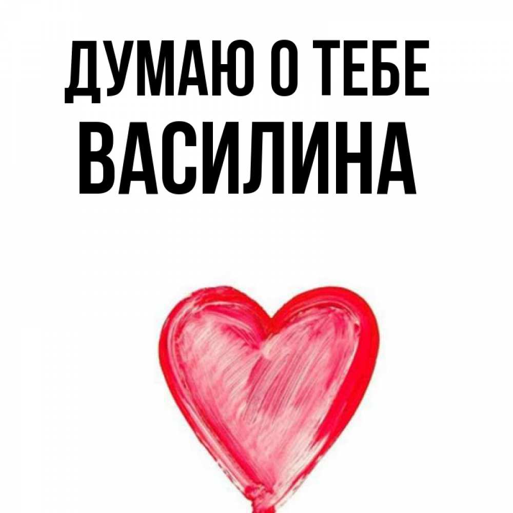 Открытка на каждый день с именем, Василина Думаю о тебе для влюбленных Прикольная открытка с пожеланием онлайн скачать бесплатно 