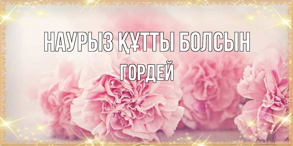 Открытка на каждый день с именем, Гордей Наурыз құтты болсын розовые цветы на международный женский день Прикольная открытка с пожеланием онлайн скачать бесплатно 