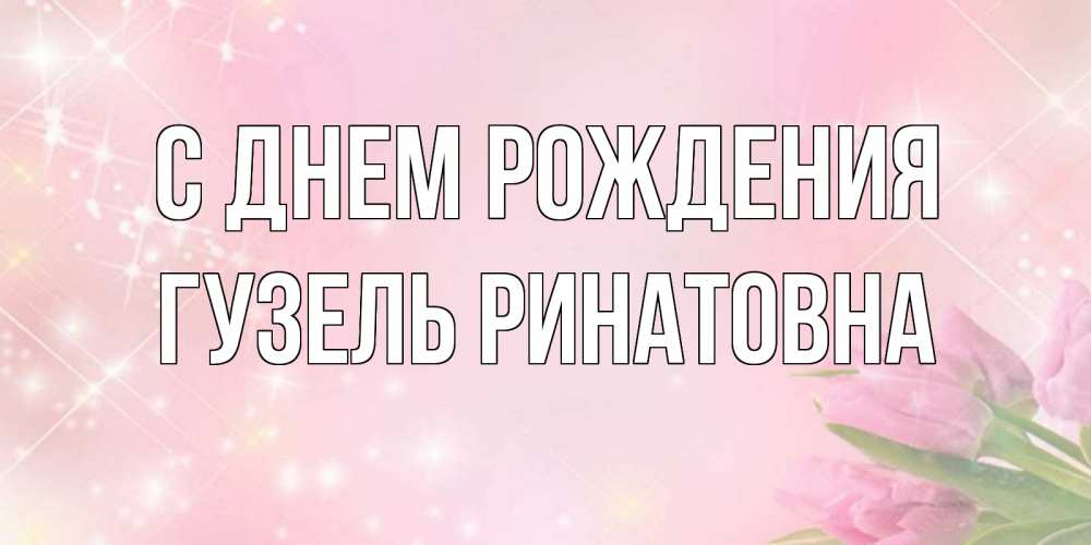 Открытка на каждый день с именем, Гузель-Ринатовна С днем рождения открытки в нежных цветах Прикольная открытка с пожеланием онлайн скачать бесплатно 