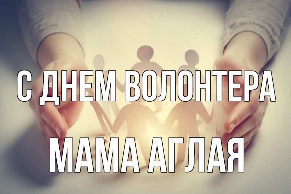 Открытка на каждый день с именем, Мама-Аглая С днем волонтера С днем волонтера Прикольная открытка с пожеланием онлайн скачать бесплатно 