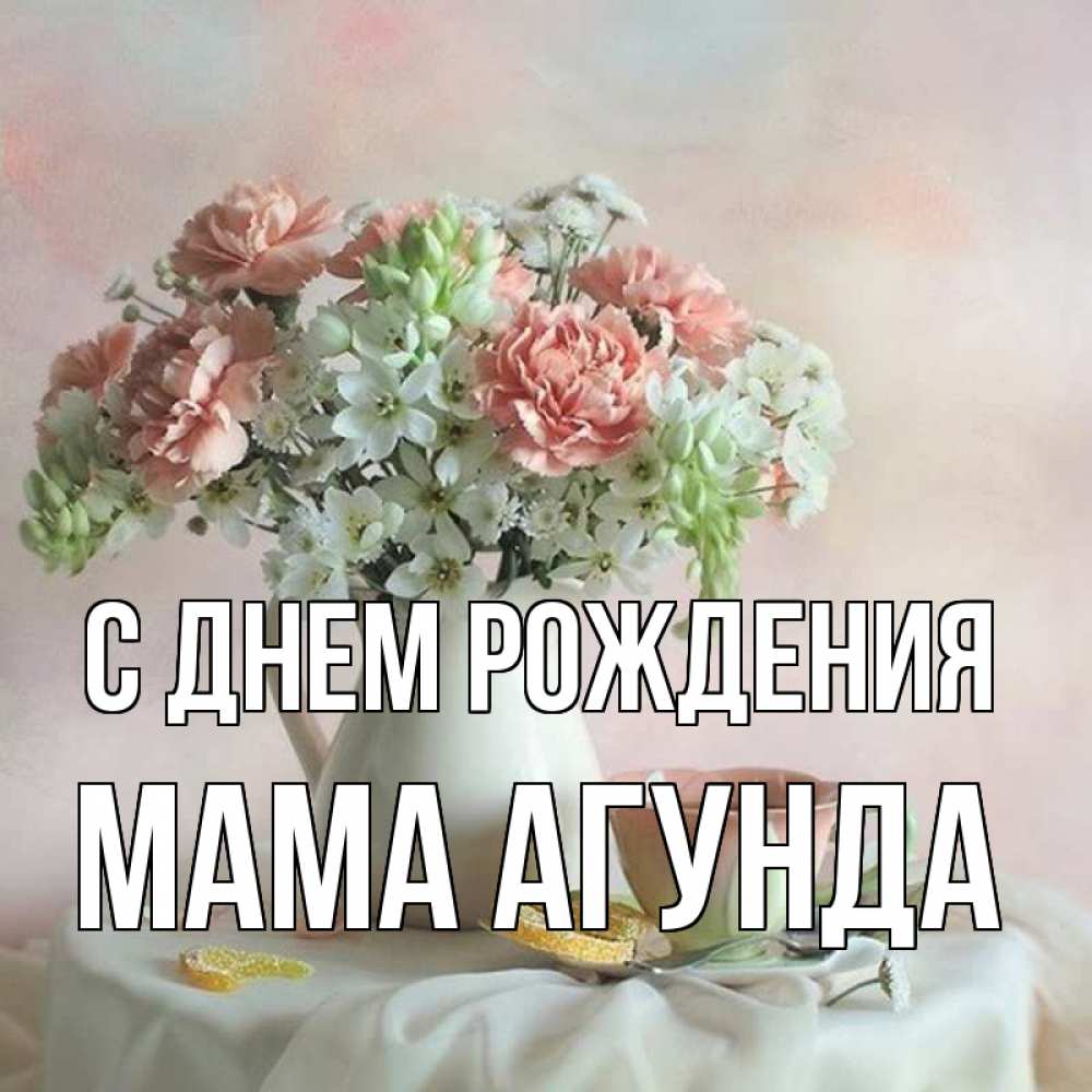 Открытка на каждый день с именем, Мама-Агунда С днем рождения с цветами Прикольная открытка с пожеланием онлайн скачать бесплатно 