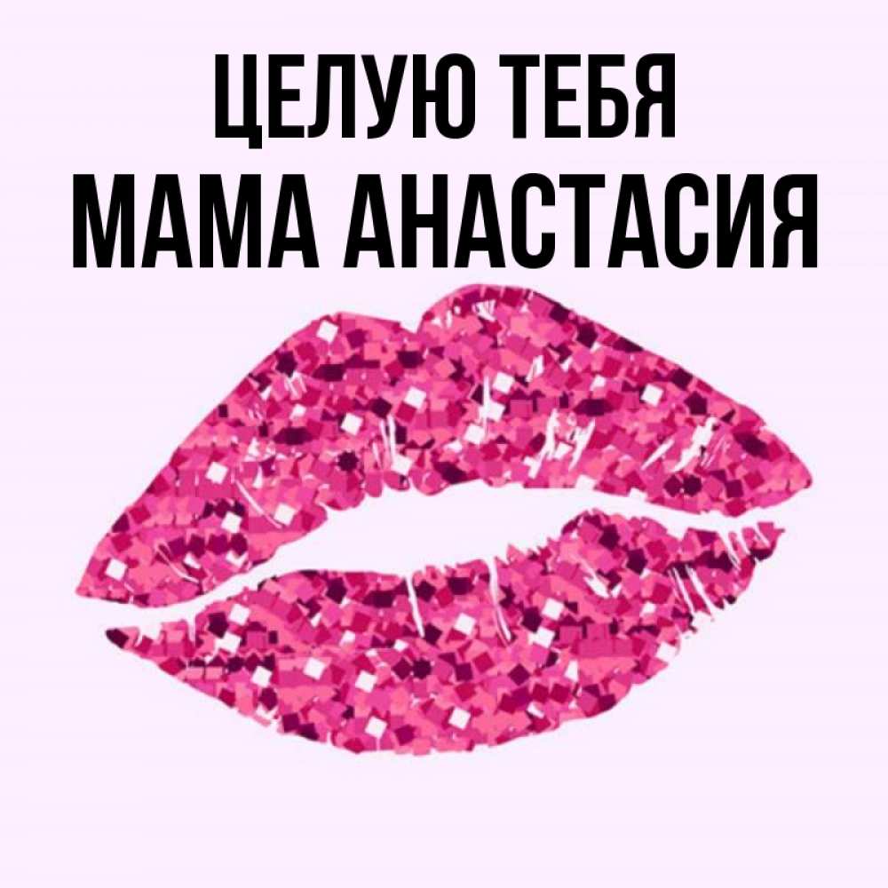 Открытка на каждый день с именем, Мама-Анастасия Целую тебя открытка с женскими губами и поцелуем для парня Прикольная открытка с пожеланием онлайн скачать бесплатно 