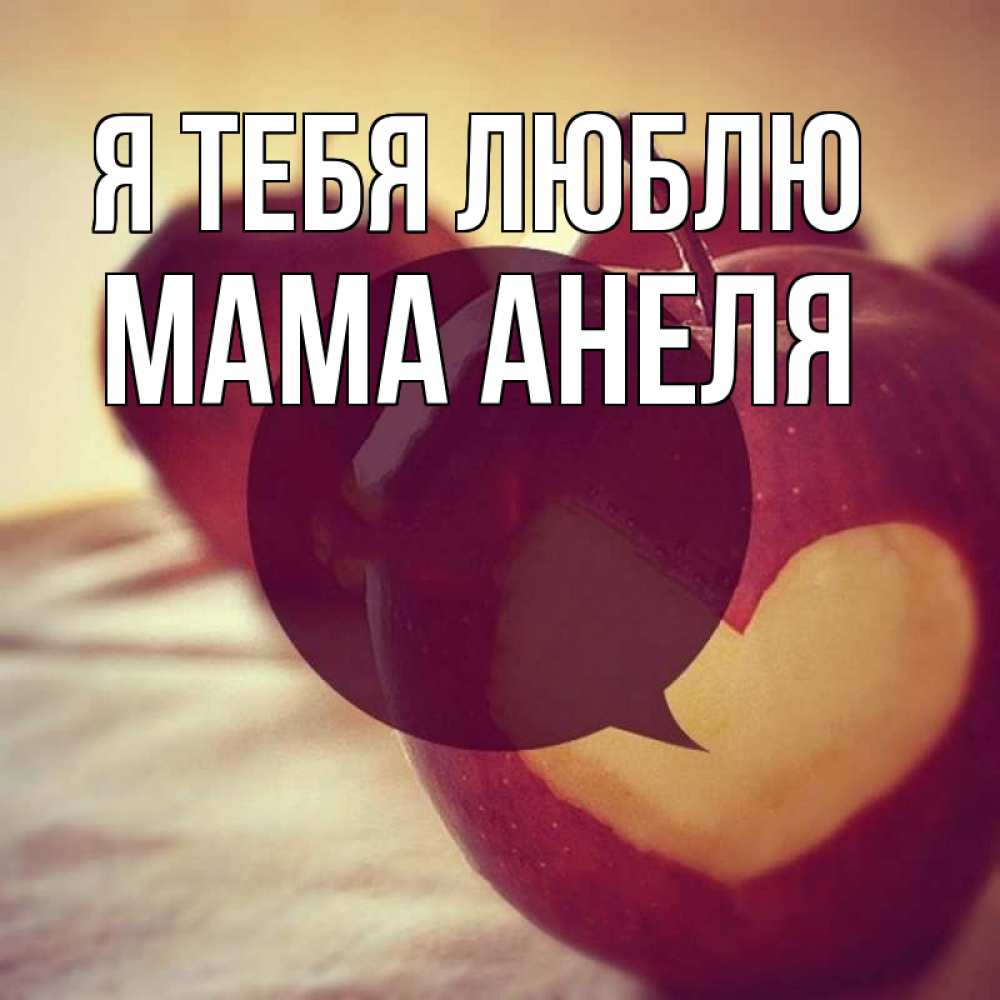 Открытка на каждый день с именем, Мама-Анеля Я тебя люблю вырезалки из яблок Прикольная открытка с пожеланием онлайн скачать бесплатно 