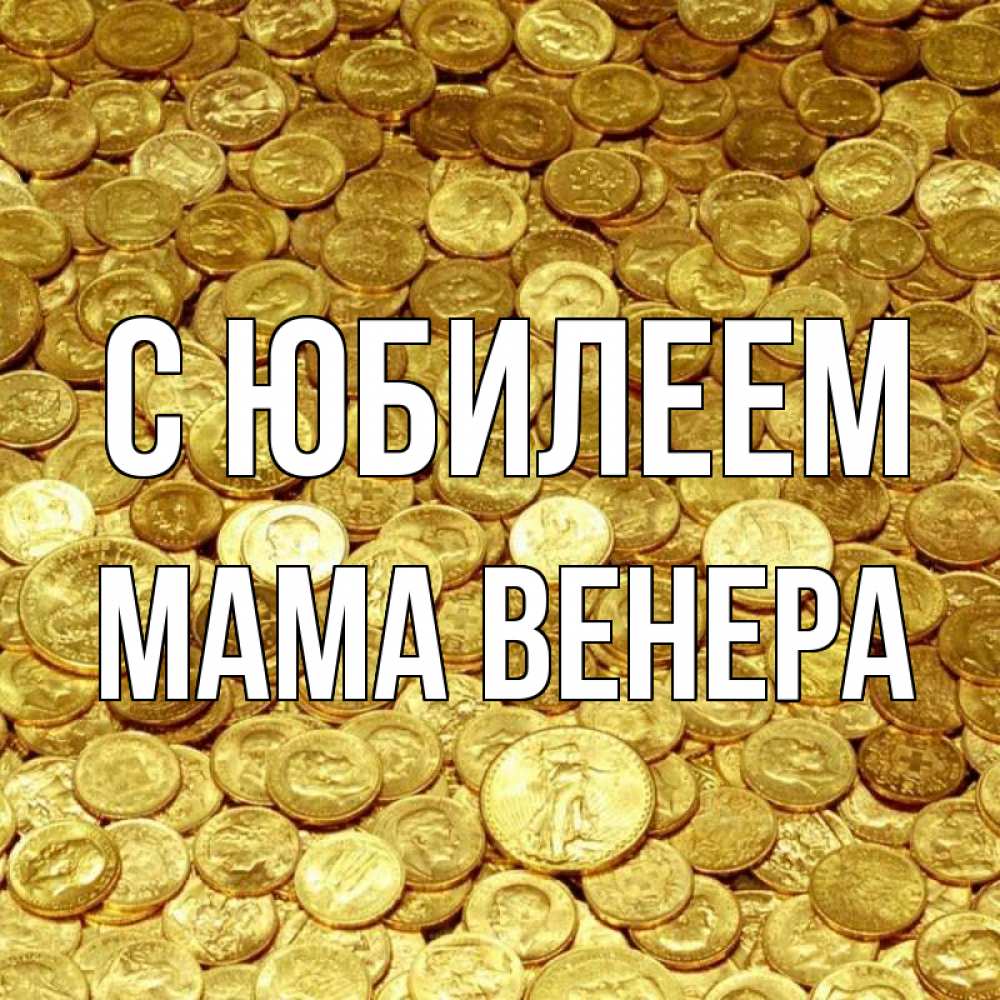 Открытка на каждый день с именем, Мама-Венера С юбилеем с пожеланием разбогатеть Прикольная открытка с пожеланием онлайн скачать бесплатно 
