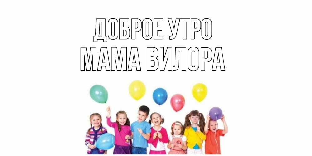 Открытка на каждый день с именем, Мама-Вилора Доброе утро веселье Прикольная открытка с пожеланием онлайн скачать бесплатно 