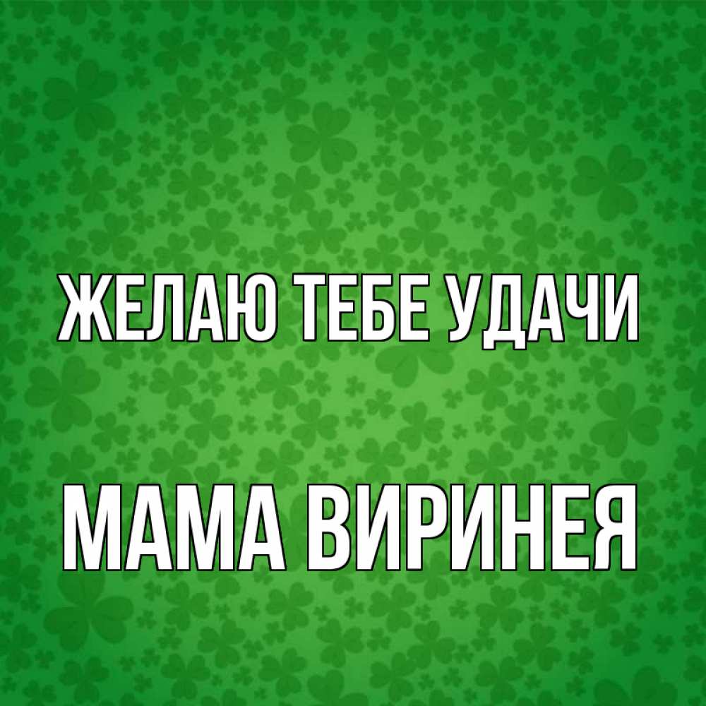 Открытка на каждый день с именем, Мама-Виринея Желаю тебе удачи много листочков на удачу Прикольная открытка с пожеланием онлайн скачать бесплатно 