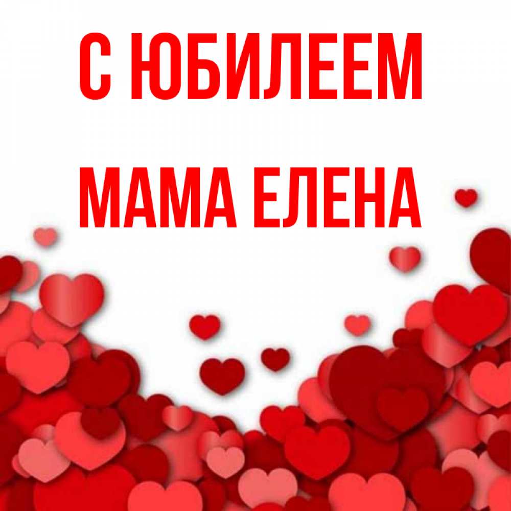 Открытка на каждый день с именем, Мама-Елена С юбилеем много красных сердечек о любви Прикольная открытка с пожеланием онлайн скачать бесплатно 