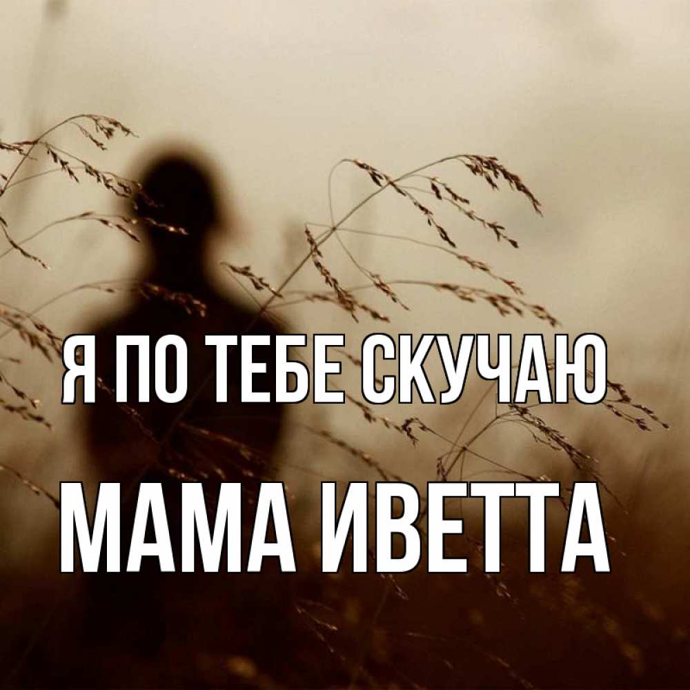 Открытка на каждый день с именем, Мама-Иветта Я по тебе скучаю силуэт девушки Прикольная открытка с пожеланием онлайн скачать бесплатно 