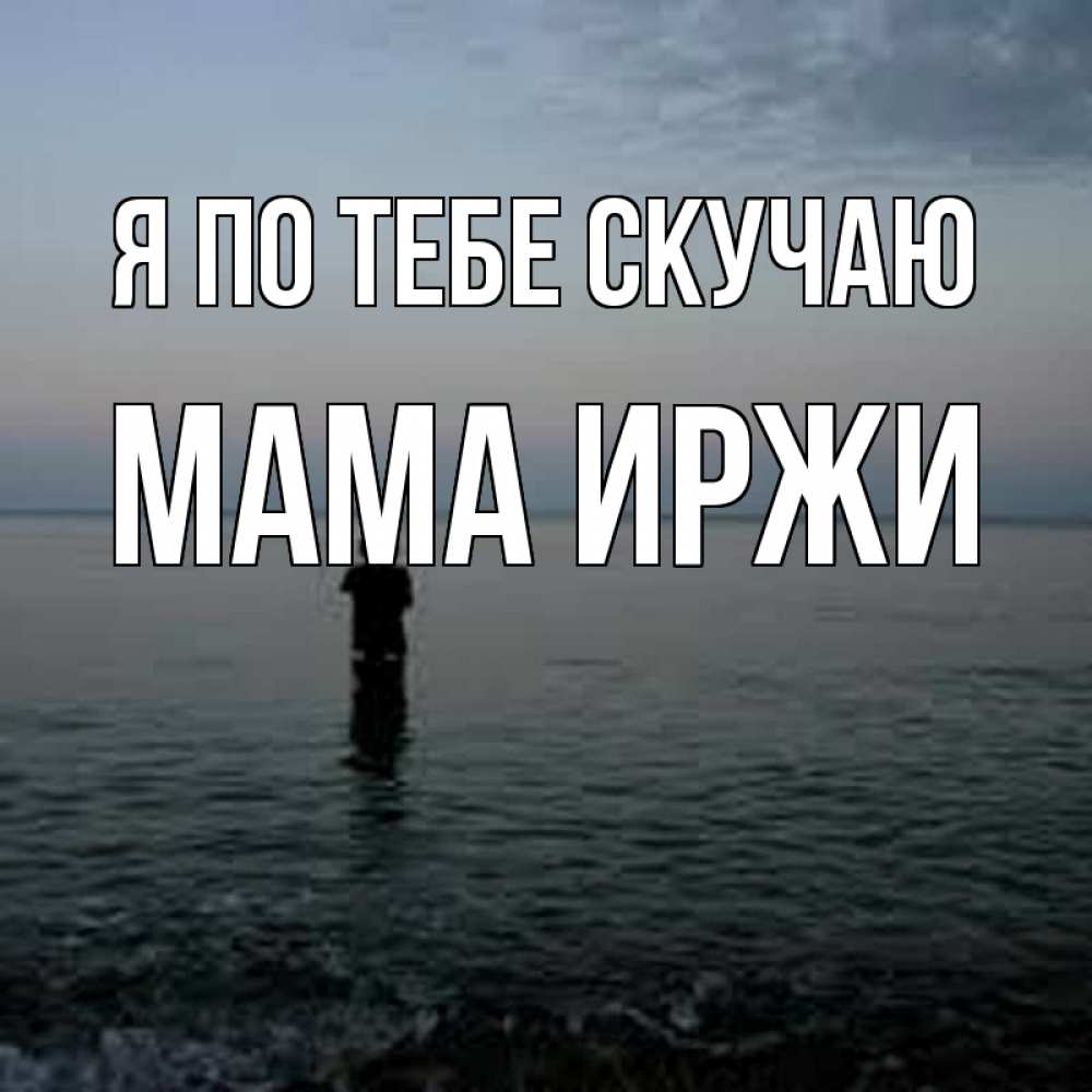 Открытка на каждый день с именем, Мама-Иржи Я по тебе скучаю скука Прикольная открытка с пожеланием онлайн скачать бесплатно 
